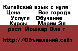 Китайский язык с нуля. › Цена ­ 750 - Все города Услуги » Обучение. Курсы   . Марий Эл респ.,Йошкар-Ола г.